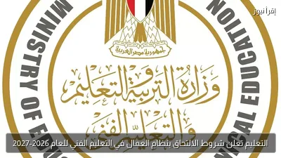 التعليم تعلن شروط الالتحاق بنظام العمال في التعليم الفني للعام 2026-2027