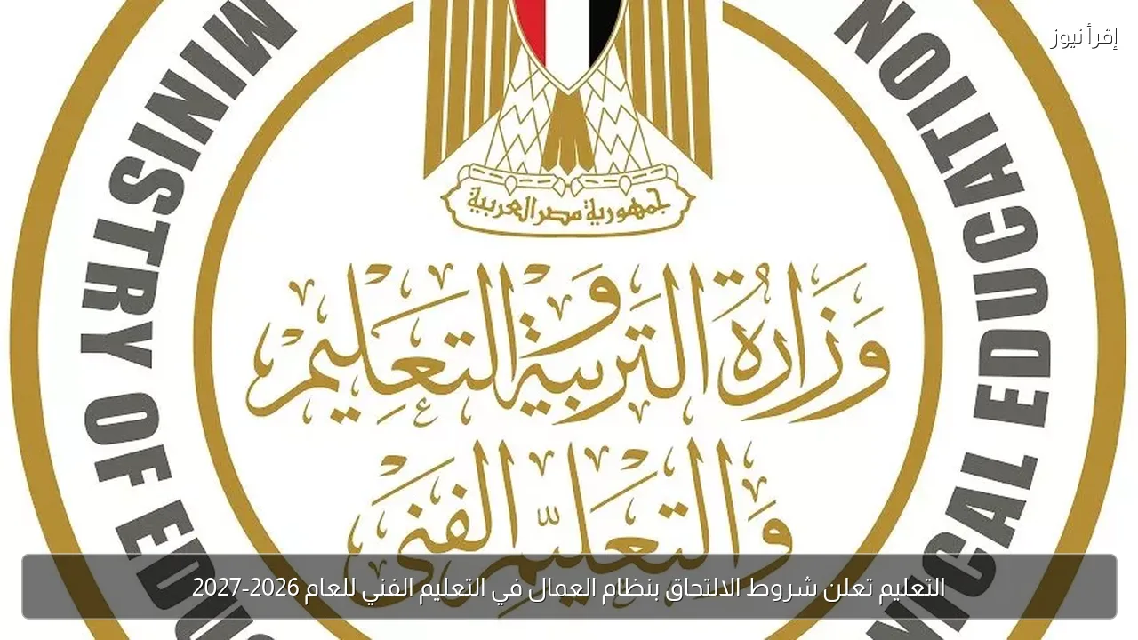 التعليم تعلن شروط الالتحاق بنظام العمال في التعليم الفني للعام 2026-2027