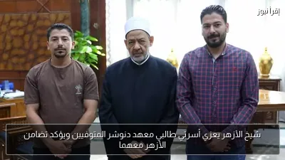 شيخ الأزهر يعزي أسرتي طالبي معهد دنوشر المتوفيين ويؤكد تضامن الأزهر معهما