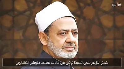 شيخ الأزهر ينعى تلميذًا توفي في حادث معهد دنوشر الابتدائي