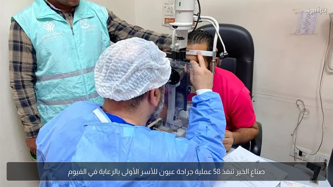 صناع الخير تنفذ 58 عملية جراحة عيون للأسر الأولى بالرعاية في الفيوم