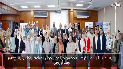 كلية الطب للبنات بالأزهر تعقد مؤتمرًا دوليًا حول المناعة الإكلينيكية بحضور وفد أوروبي