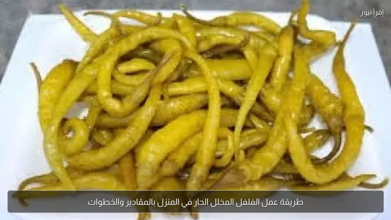 طريقة عمل الفلفل المخلل الحار في المنزل بالمقادير والخطوات