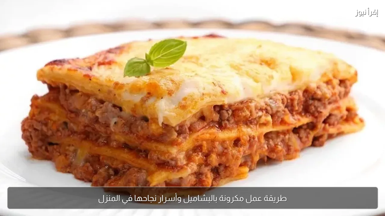 طريقة عمل مكرونة بالبشاميل وأسرار نجاحها في المنزل