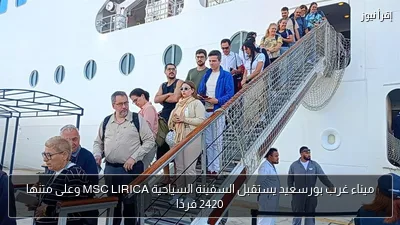 ميناء غرب بورسعيد يستقبل السفينة السياحية MSC LIRICA وعلى متنها 2420 فردًا