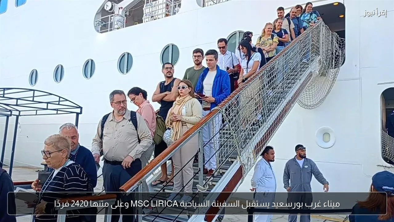 ميناء غرب بورسعيد يستقبل السفينة السياحية MSC LIRICA وعلى متنها 2420 فردًا