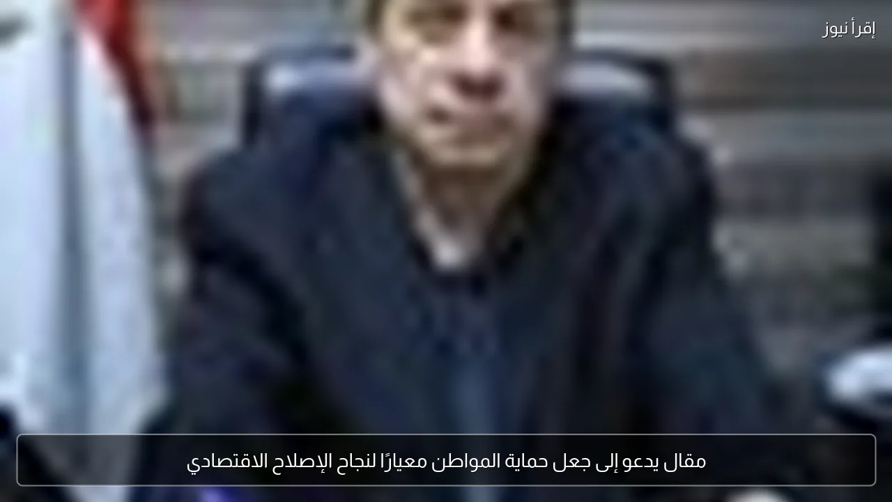 مقال يدعو إلى جعل حماية المواطن معيارًا لنجاح الإصلاح الاقتصادي