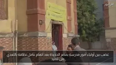 غضب بين أولياء أمور مدرسة بمصر الجديدة بعد اتهام عامل نظافة بالتعدي على تلميذ