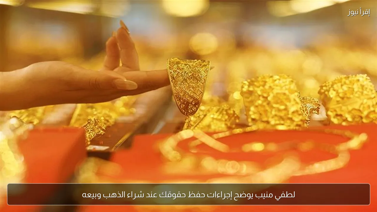 لطفي منيب يوضح إجراءات حفظ حقوقك عند شراء الذهب وبيعه