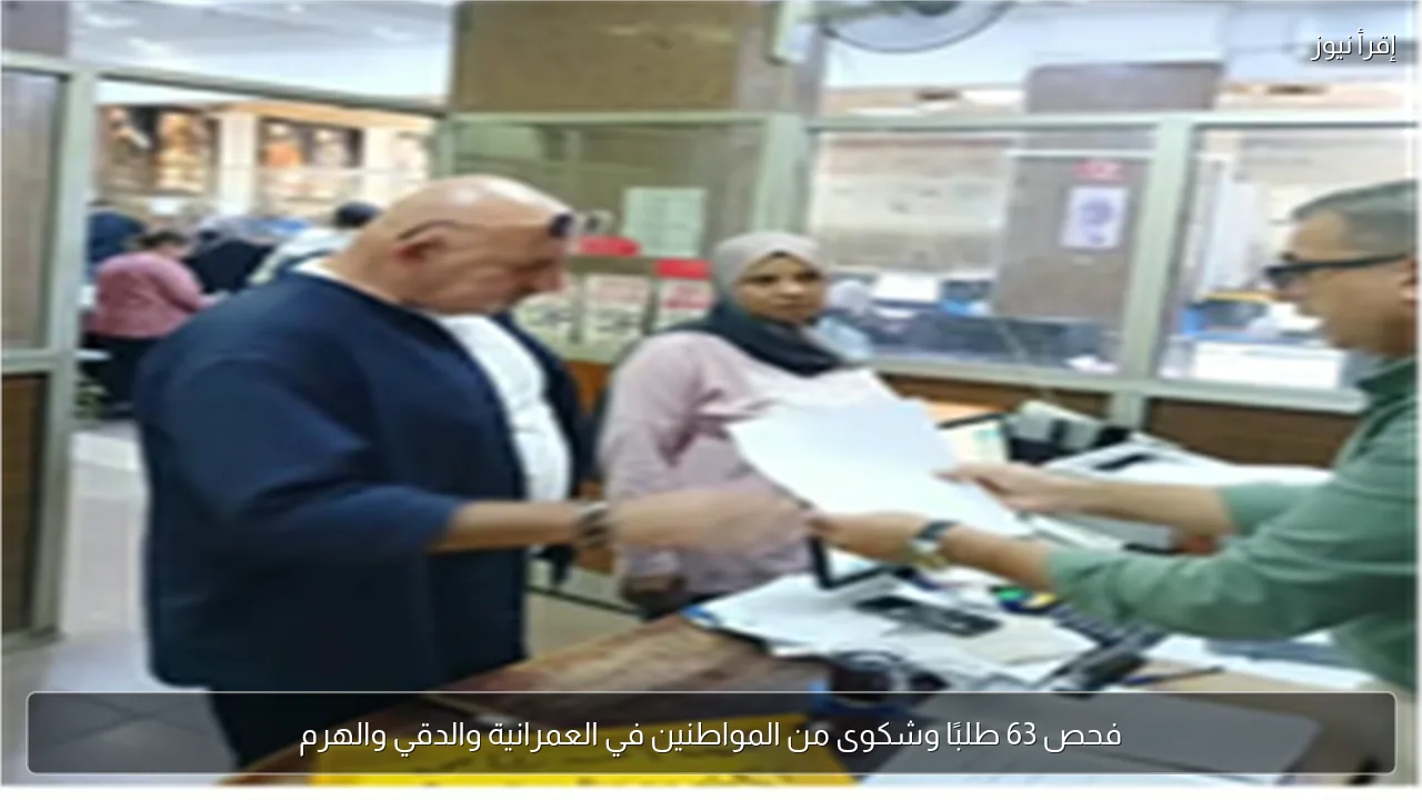 فحص 63 طلبًا وشكوى من المواطنين في العمرانية والدقي والهرم