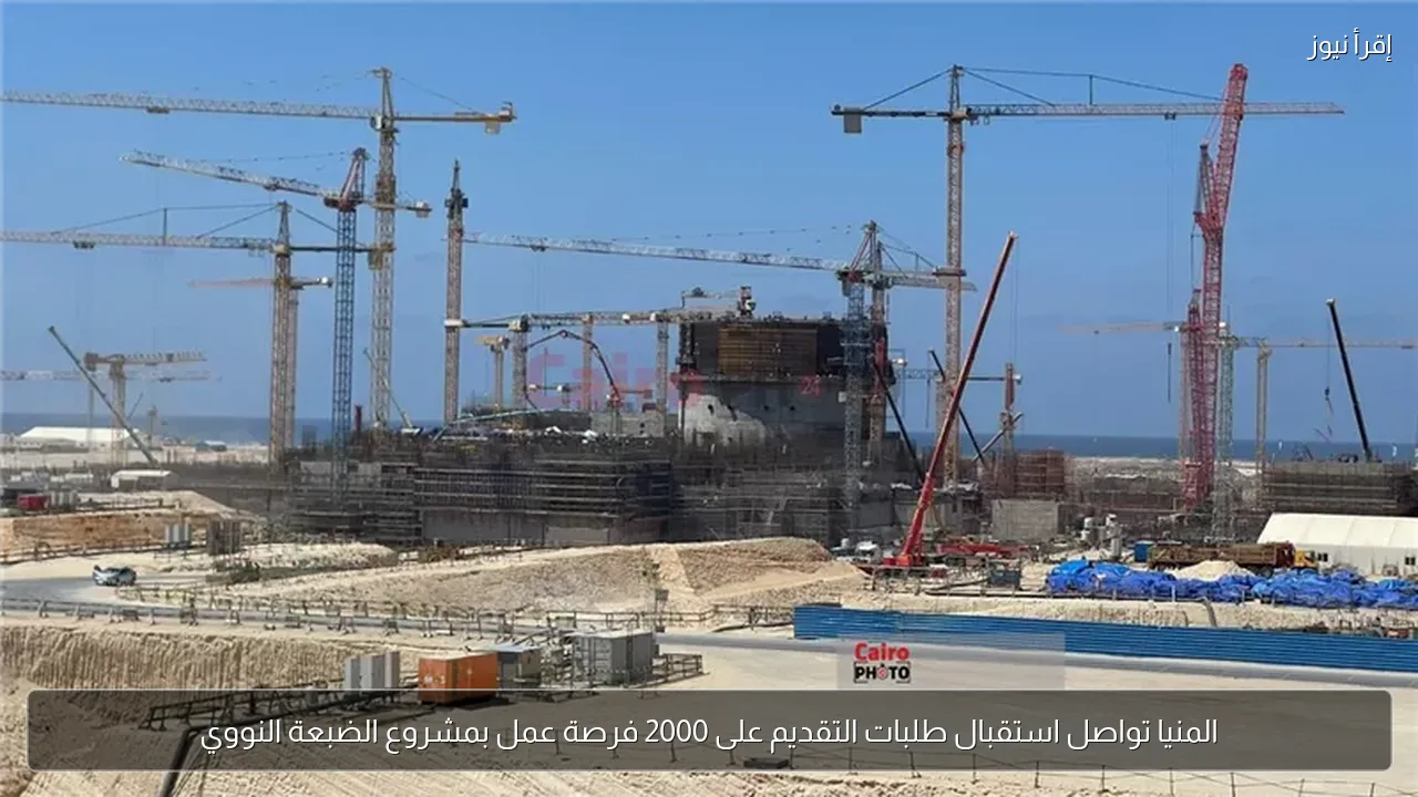 المنيا تواصل استقبال طلبات التقديم على 2000 فرصة عمل بمشروع الضبعة النووي