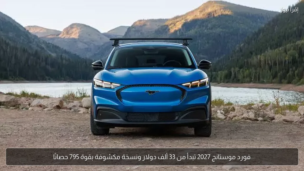 فورد موستانج 2027 تبدأ من 33 ألف دولار ونسخة مكشوفة بقوة 795 حصانًا