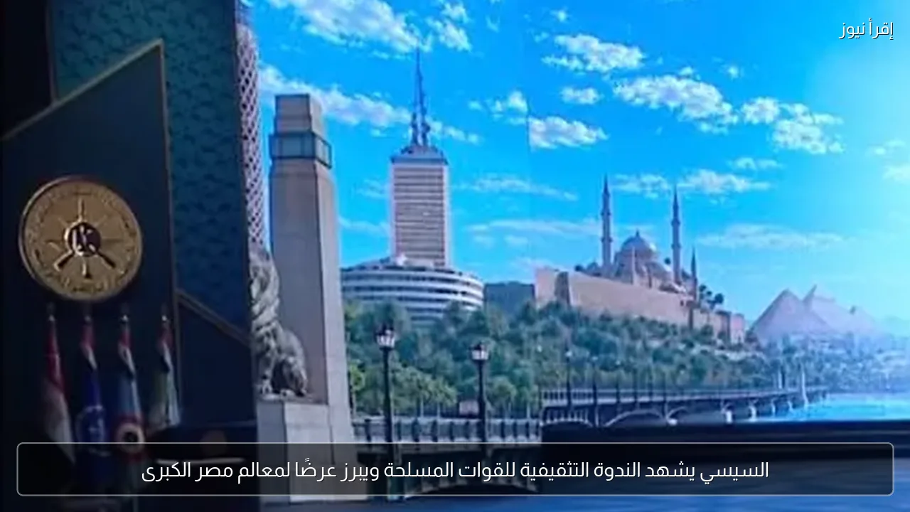 السيسي يشهد الندوة التثقيفية للقوات المسلحة ويبرز عرضًا لمعالم مصر الكبرى