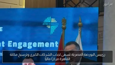 رئيس البورصة المصرية: نسعى لجذب الشركات الكبرى وترسيخ مكانة القاهرة مركزًا ماليًا