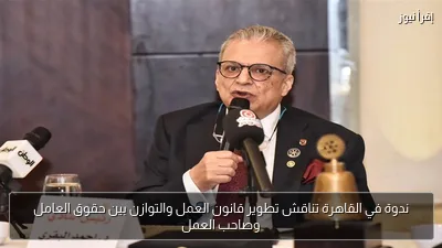 ندوة في القاهرة تناقش تطوير قانون العمل والتوازن بين حقوق العامل وصاحب العمل