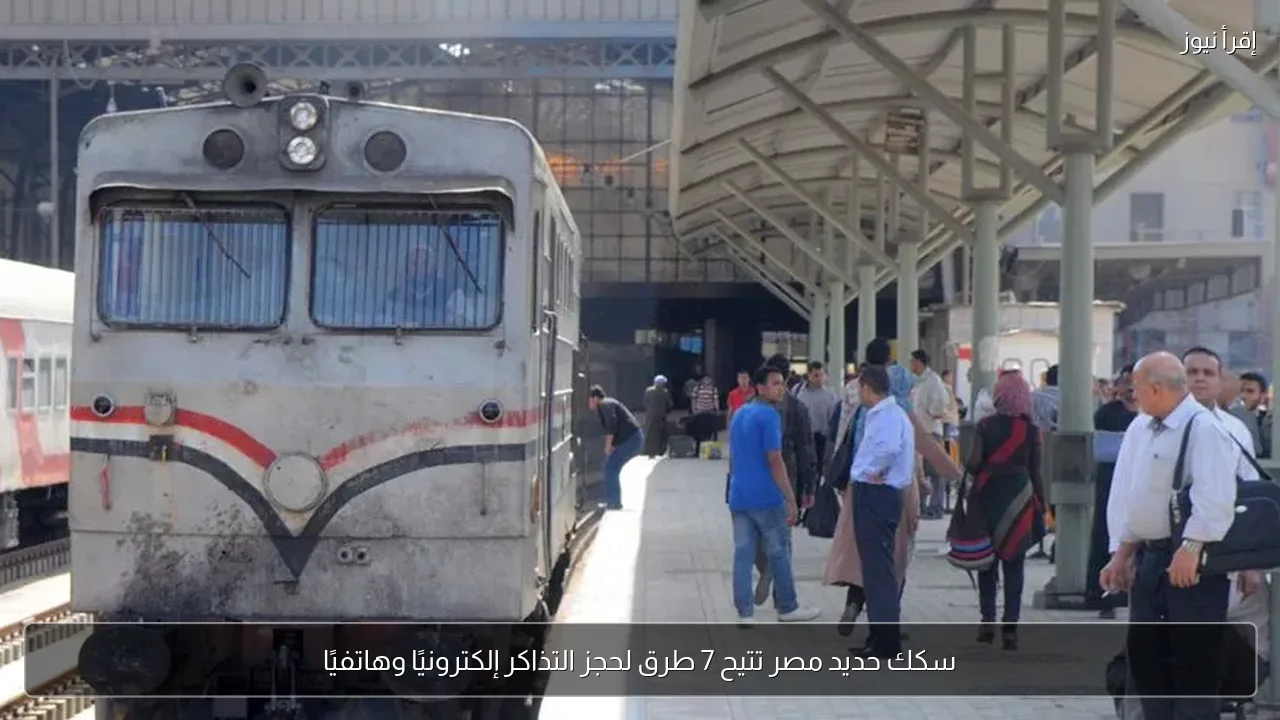 سكك حديد مصر تتيح 7 طرق لحجز التذاكر إلكترونيًا وهاتفيًا