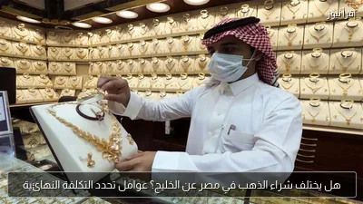 هل يختلف شراء الذهب في مصر عن الخليج؟ عوامل تحدد التكلفة النهائية