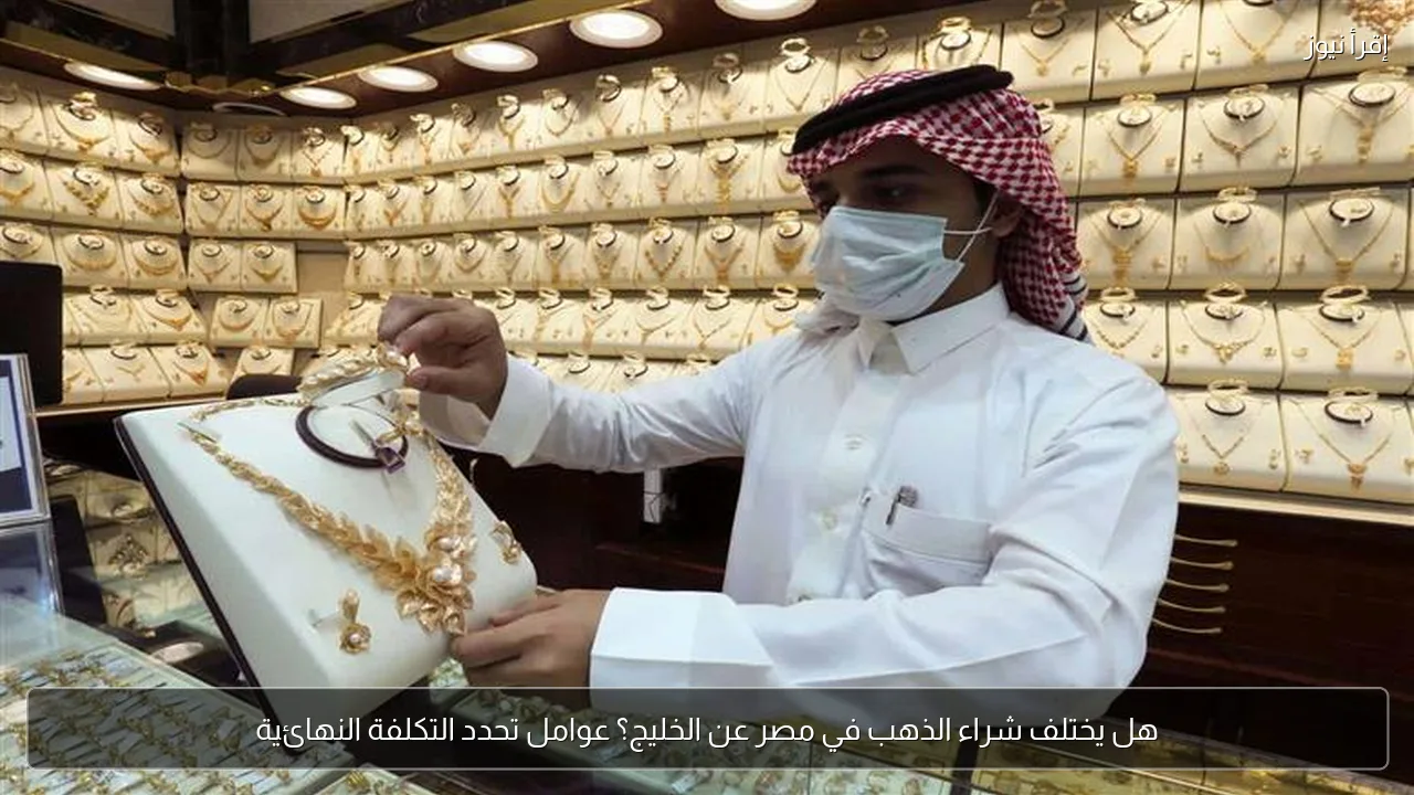 هل يختلف شراء الذهب في مصر عن الخليج؟ عوامل تحدد التكلفة النهائية