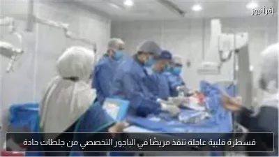 قسطرة قلبية عاجلة تنقذ مريضًا في الباجور التخصصي من جلطات حادة