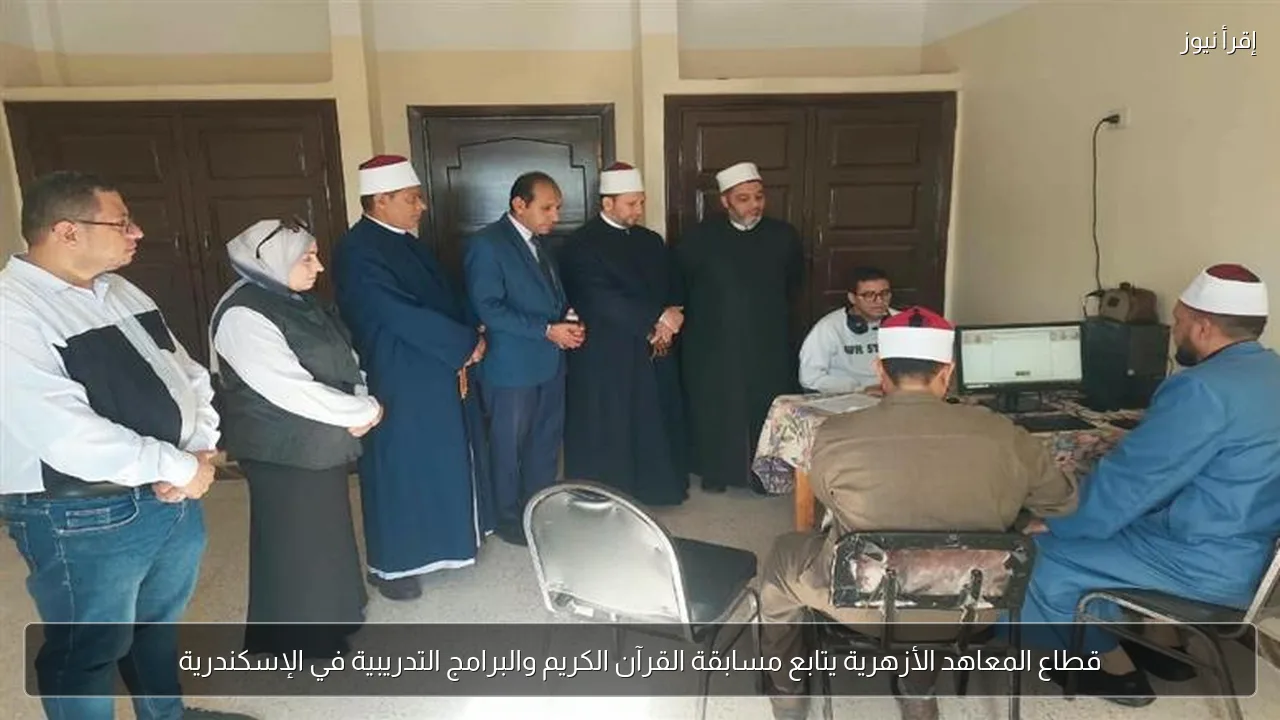 قطاع المعاهد الأزهرية يتابع مسابقة القرآن الكريم والبرامج التدريبية في الإسكندرية