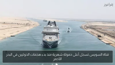 قناة السويس تسجل أعلى حمولة شهرية منذ بدء هجمات الحوثيين في البحر الأحمر