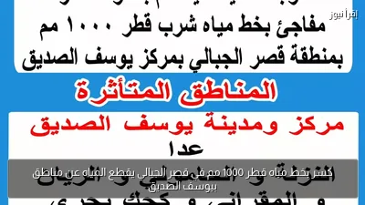 كسر بخط مياه قطر 1000 مم في قصر الجبالي يقطع المياه عن مناطق بيوسف الصديق