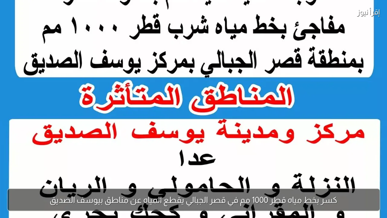 كسر بخط مياه قطر 1000 مم في قصر الجبالي يقطع المياه عن مناطق بيوسف الصديق
