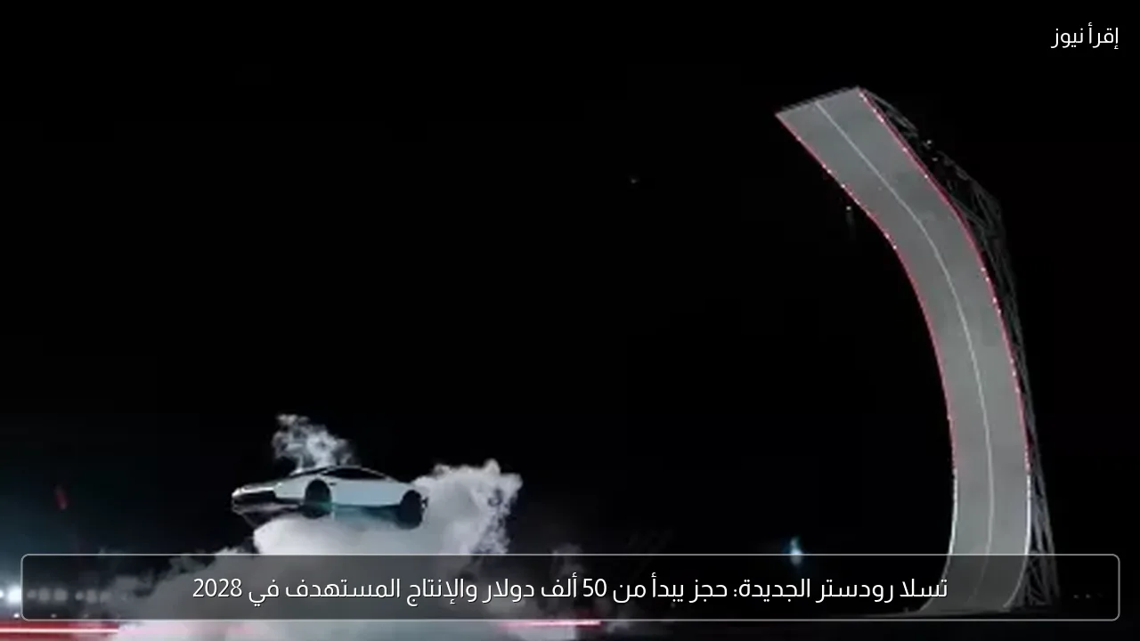 تسلا رودستر الجديدة: حجز يبدأ من 50 ألف دولار والإنتاج المستهدف في 2028