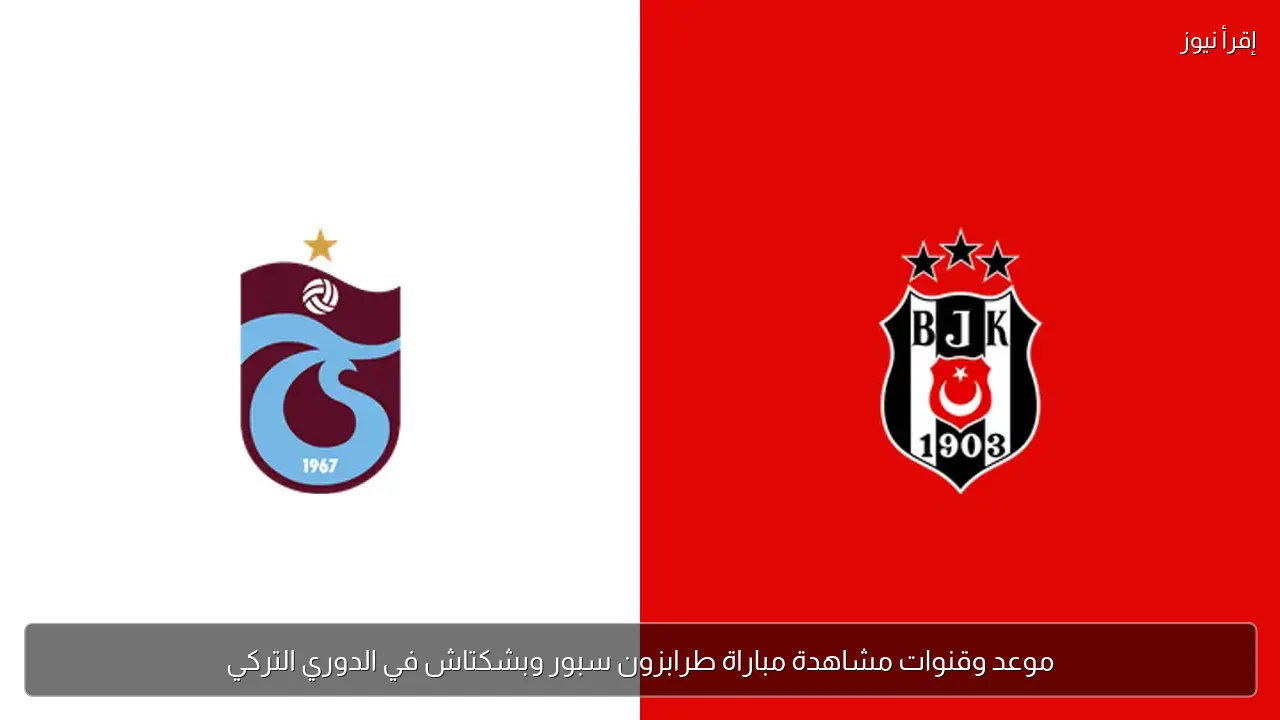 موعد وقنوات مشاهدة مباراة طرابزون سبور وبشكتاش في الدوري التركي