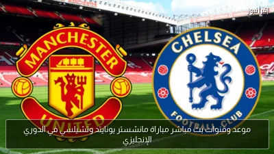 موعد وقنوات بث مباشر مباراة مانشستر يونايتد وتشيلسي في الدوري الإنجليزي