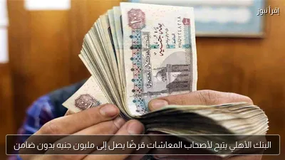 البنك الأهلي يتيح لأصحاب المعاشات قرضًا يصل إلى مليون جنيه بدون ضامن