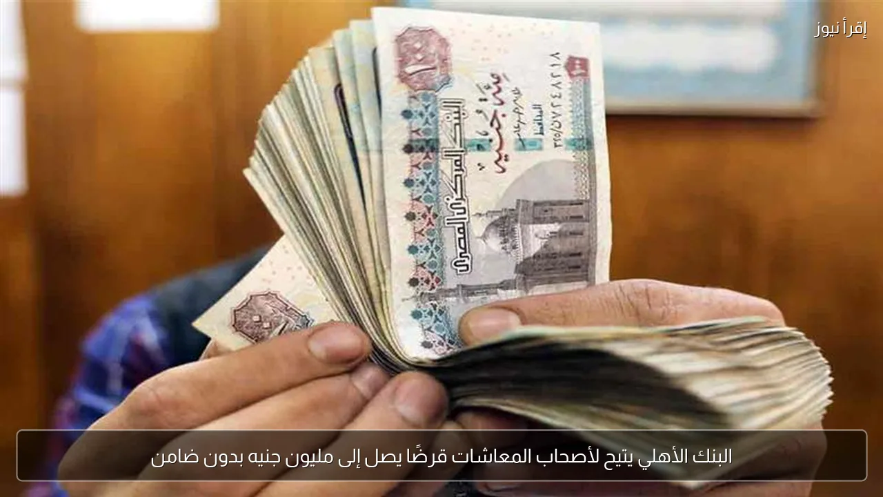 البنك الأهلي يتيح لأصحاب المعاشات قرضًا يصل إلى مليون جنيه بدون ضامن