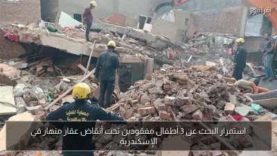 استمرار البحث عن 3 أطفال مفقودين تحت أنقاض عقار منهار في الإسكندرية