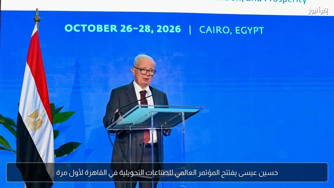 حسين عيسى يفتتح المؤتمر العالمي للصناعات التحويلية في القاهرة لأول مرة