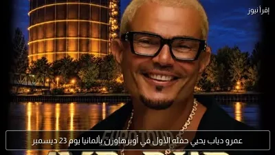 عمرو دياب يحيي حفله الأول في أوبرهاوزن بألمانيا يوم 23 ديسمبر