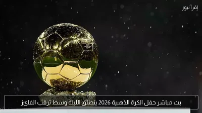 بث مباشر حفل الكرة الذهبية 2026 ينطلق الليلة وسط ترقب الفائز