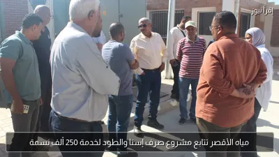 مياه الأقصر تتابع مشروع صرف إسنا والطود لخدمة 250 ألف نسمة