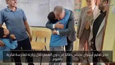 مدير تعليم أبشواي يحتضن طالبًا من ذوي الهمم خلال زيارته لمدرسة فكرية بالفيوم