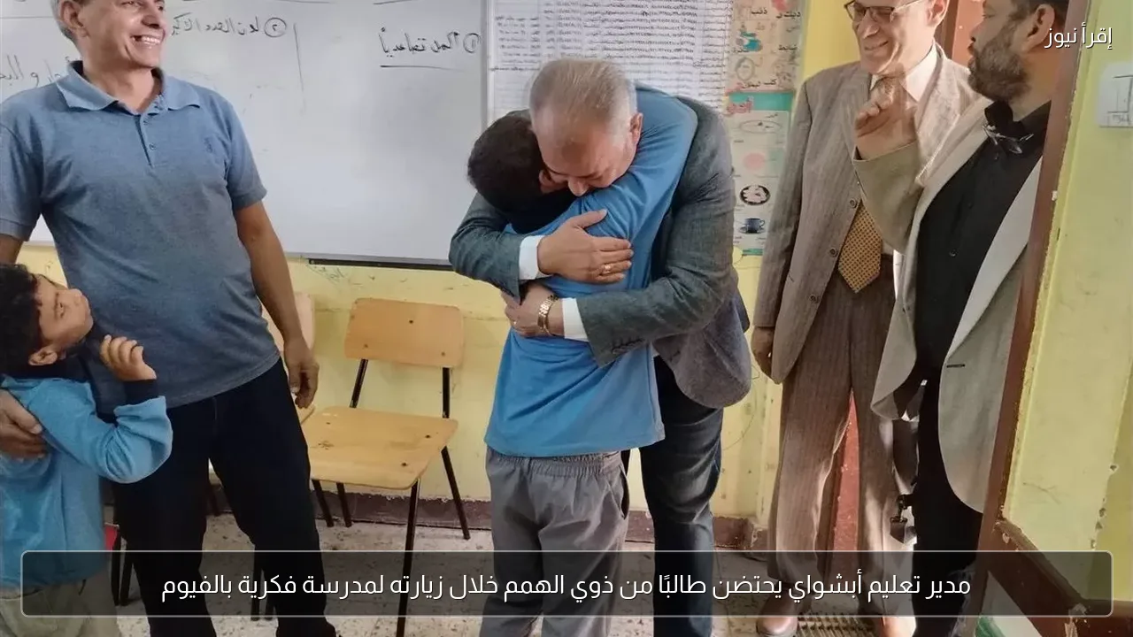 مدير تعليم أبشواي يحتضن طالبًا من ذوي الهمم خلال زيارته لمدرسة فكرية بالفيوم