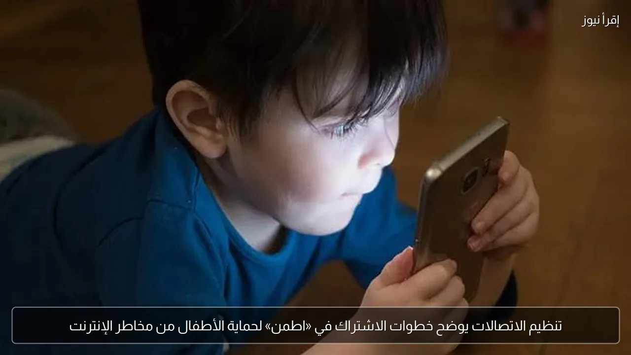 تنظيم الاتصالات يوضح خطوات الاشتراك في «اطمن» لحماية الأطفال من مخاطر الإنترنت