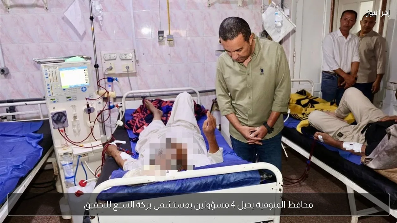 محافظ المنوفية يحيل 4 مسؤولين بمستشفى بركة السبع للتحقيق