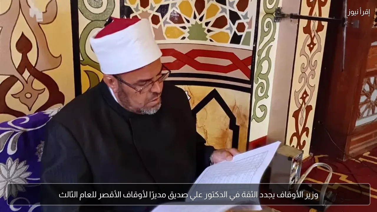 وزير الأوقاف يجدد الثقة في الدكتور علي صديق مديرًا لأوقاف الأقصر للعام الثالث