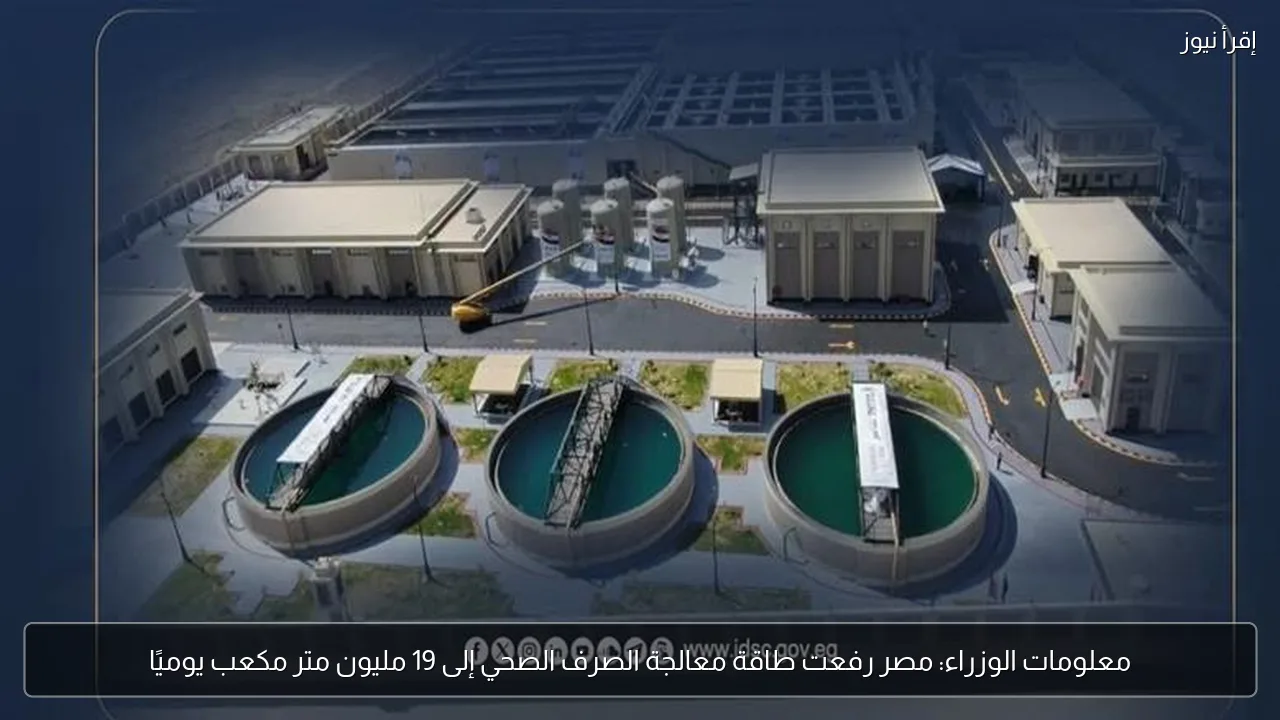 معلومات الوزراء: مصر رفعت طاقة معالجة الصرف الصحي إلى 19 مليون متر مكعب يوميًا