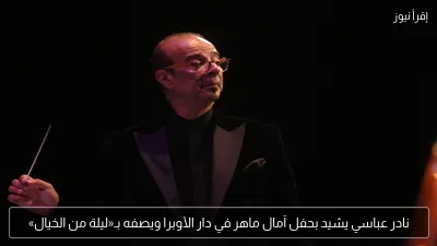 نادر عباسي يشيد بحفل آمال ماهر في دار الأوبرا ويصفه بـ«ليلة من الخيال»