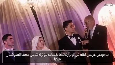 أب يوصي عريس ابنته في يوم زفافها بكلمات مؤثرة تفاعل معها السوشيال ميديا