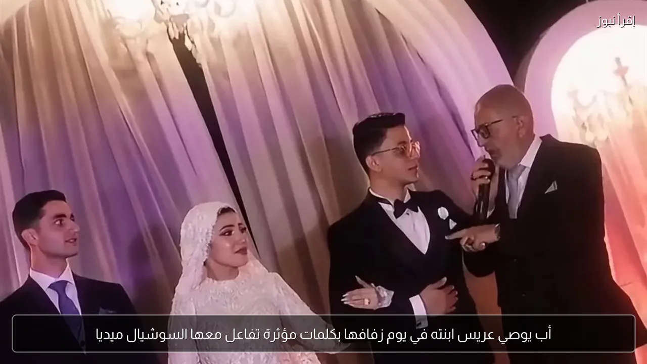 أب يوصي عريس ابنته في يوم زفافها بكلمات مؤثرة تفاعل معها السوشيال ميديا