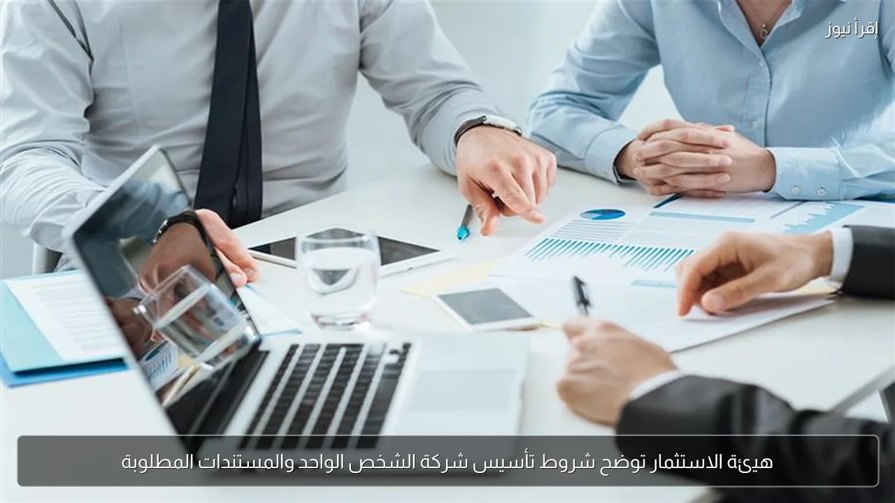 هيئة الاستثمار توضح شروط تأسيس شركة الشخص الواحد والمستندات المطلوبة
