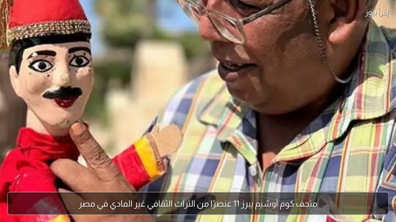 متحف كوم أوشيم يبرز 11 عنصرًا من التراث الثقافي غير المادي في مصر
