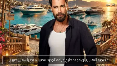 معتصم النهار يعلن موعد طرح فيلمه الجديد «نصيب» مع ياسمين صبري