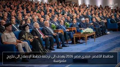 محافظ الأقصر: منتدى مصر 2026 يهدف إلى ترجمة خطط الإصلاح إلى نتائج ملموسة
